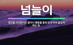 흥에취한범Ⅱ | 🌟넘늘이: 점잔을 지키면서도 말이나 행동을 흥취 있게 하여 즐겁게 하는 일. - 표준국어대사전