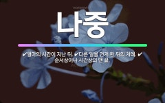 🌟나중: 순서상이나 시간상의 맨 끝., 얼마의 시간이 지난 뒤., 다른 일을 먼저 한 뒤의 차례. - 표준국어대사전