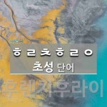 초성 ㅎㄹㅊㅎㄹㅇ(으)로 이루어진 단어 1개