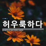 허우룩하다 뜻: 마음이 텅 빈 것같이 허전하고 서운하다.