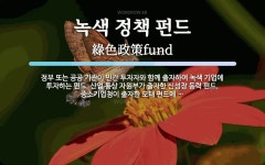 녹색 정책 펀드 뜻: 정부 또는 공공 기관이 민간 투자자와 함께 출자하여 녹색 기업에 투자하는 펀드. 산업 통상