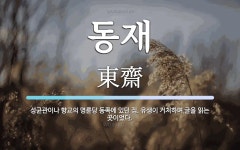 동재 뜻: 성균관이나 향교의 명륜당 동쪽에 있던 집. 유생이 거처하며 글을 읽는 곳이었다.