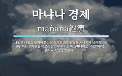 마냐나 경제 뜻: 내일은 내일의 태양이 뜬다는 식으로 경제 앞날을 지나치게 낙관적으로 전망하는 경제관을 이르