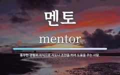 멘토 뜻: 풍부한 경험과 지식으로 지도나 조언을 하여 도움을 주는 사람.