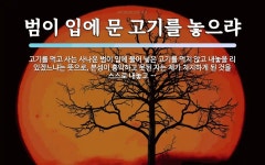 범이찜한고기 | 범이 입에 문 고기를 놓으랴 뜻: 고기를 먹고 사는 사나운 범이 입에 물어 넣은 고기를 먹지 않고 내놓을 리 있겠느냐는 뜻으