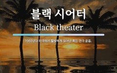 시어터준스떡볶이 | 블랙 시어터 뜻: 1960년대 미국에서 활발하게 일어난 흑인 연극 운동.