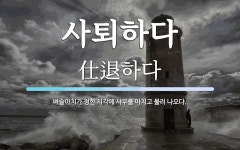 사퇴하다 뜻: 벼슬아치가 정한 시각에 사무를 마치고 물러 나오다.