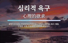 심리적 욕구 뜻: 생명의 유지와는 무관하게 인격적으로나 사회적으로 갖는 욕구. 애정, 안정감, 소속, 인정(