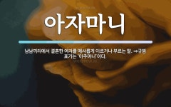 아자마니 뜻: 남남끼리에서 결혼한 여자를 예사롭게 이르거나 부르는 말. ⇒규범 표기는 ‘아주머니’이다.