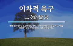 이차적 욕구 뜻: 생명의 유지와는 무관하게 인격적으로나 사회적으로 갖는 욕구. 애정, 안정감, 소속, 인정(