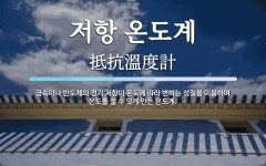 저항 온도계 뜻: 금속이나 반도체의 전기 저항이 온도에 따라 변하는 성질을 이용하여 온도를 잴 수 있게 만든