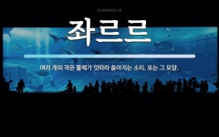 춘옥이건어물 | 좌르르 뜻: 여러 개의 작은 물체가 잇따라 쏟아지는 소리. 또는 그 모양.