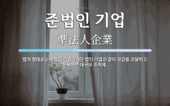 준법인컨설팅 | 준법인 기업 뜻: 법적 형태로는 비법인 기업이지만 법인 기업과 같이 자금을 조달하고 운용하는 대규모 조직체.