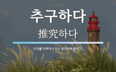 추구하다 뜻: 이치를 미루어서 깊이 생각하여 밝히다.