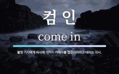컴인워시부 | 컴 인 뜻: 촬영 기사에게 피사체 가까이 카메라를 접근시키라고 내리는 지시.