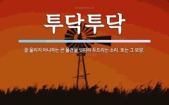 투닥투닥 뜻: 잘 울리지 아니하는 큰 물건을 잇따라 두드리는 소리. 또는 그 모양.