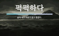 퍽퍽하다 뜻: 삶에 매우 여유가 없고 힘겹다.