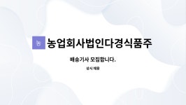 농업회사법인다경바이오주식회사 | 농업회사법인다경식품주식회사 : 배송기사 모집합니다. | 더팀스 배송기사 모집합니다. by 농업회사법인다경식품주식회사