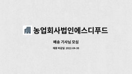 농업회사법인에스디푸드주식회사 : 배송 기사님 모심 | 더팀스 배송 기사님 모심 by 농업회사법인에스디푸드주식회사