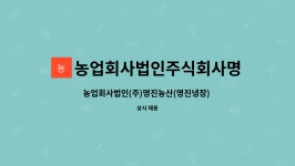 농업회사법인(주)쿱농산(107냉장창고,203전실) | 농업회사법인주식회사명진농산 : 농업회사법인(주)명진농산(명진냉장) 물류센터 지게차 운전원 모집 | 더팀스 농업회사법인(주)명진농산...