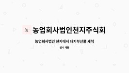 법인천지개미골 | 농업회사법인천지주식회사 : 농업회사법인 천지에서 돼지부산물 세척 직원을 모집합니다. | 더팀스 농업회사법인 천지에서 돼지부산물 세척...