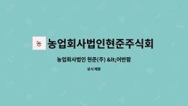 농업회사법인현준주식회사 : 농업회사법인 현준(주) 신입/경력 현장직 모집 | 더팀스 농업회사법인 현준(주) 신입/경력 현장직...
