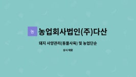 법인다산다 - 전주시 완산구 팔달로 255 | 농업회사법인(주)다산 : 돼지 사양관리(동물사육) 및 농업단순종사원 모집 | 더팀스 돼지 사양관리(동물사육) 및 농업단순종사원 모집 by...