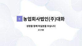 송하농산 농업회사법인(주) | 농업회사법인(주)대화농산 : 성장을 함께 하실분을 모십니다 | 더팀스 성장을 함께 하실분을 모십니다 by 농업회사법인(주)대화농산
