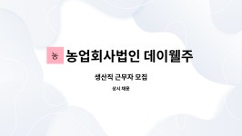 농업회사법인 데이웰주식회사 : 생산직 근무자 모집 | 더팀스 생산직 근무자 모집 by 농업회사법인 데이웰주식회사