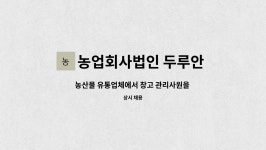 농업회사법인 두루안 주식회사 : 농산물 유통업체에서 창고 관리사원을 모집합니다. | 더팀스 농산물 유통업체에서 창고 관리사원을 모집합니다....