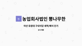 뽕나무한그루(주)서원대 다애.다정 생활관 구내식당 | 농업회사법인 뽕나무한그루 (주) : 아산 유원대 구내식당 세척/배식 단기 계약직 모집 | 더팀스 아산 유원대 구내식당 세척/배식 단기 계약직 모집...