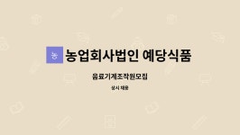 청일식품농업회사법인주식회사 | 농업회사법인 예당식품주식회사 : 음료기계조작원모집 | 더팀스 음료기계조작원모집 by 농업회사법인 예당식품주식회사