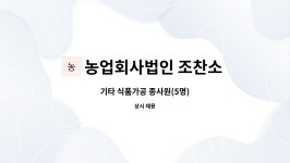 농업회사법인 조찬소 주식회사 : 기타 식품가공 종사원(5명) | 더팀스 기타 식품가공 종사원(5명) by 농업회사법인 조찬소 주식회사