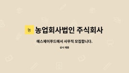 농업회사법인 주식회사 에스제이푸드 : 에스제이푸드에서 사무직 모집합니다. | 더팀스 에스제이푸드에서 사무직 모집합니다. by 농업회사법인...