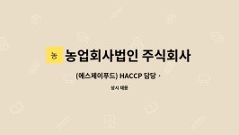 농업회사법인 주식회사 에스제이푸드 : (에스제이푸드) HACCP 담당 · 품질관리 경력 무관 채용 합니다 | 더팀스 (에스제이푸드) HACCP 담당...