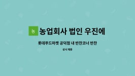 농업회사 법인 우진에프에스홀딩스 주식회사 : 롯데푸드마켓 공덕점 내 반찬코너 반찬 주방찬모님 모집 | 더팀스 롯데푸드마켓 공덕점 내...