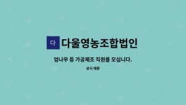 다울영농조합법인 : 엄나무 등 가공제조 직원을 모십니다. | 더팀스 엄나무 등 가공제조 직원을 모십니다. by 다울영농조합법인