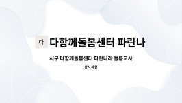 다함께돌봄센터 파란나래 : 서구 다함께돌봄센터 파란나래 돌봄교사... 다함께돌봄센터 파란나래 돌봄교사 계약직(6개월) 채용 공고 by...