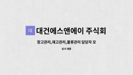 주식회사 대건에프앤씨 | 대건에스앤에이 주식회사 : 창고관리,재고관리,물류관리 담당자 모집합니다 | 더팀스 창고관리,재고관리,물류관리 담당자 모집합니다 by...