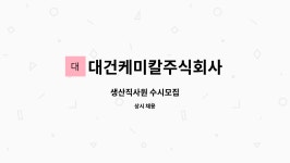 주식회사 대건에프앤씨 | 대건케미칼주식회사 : 생산직사원 수시모집 | 더팀스 생산직사원 수시모집 by 대건케미칼주식회사