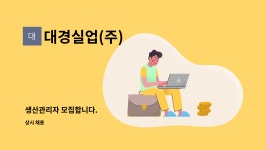 대경실업(주) : 생산관리자 모집합니다. | 더팀스 생산관리자 모집합니다. by 대경실업(주)