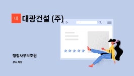 대광건설 (주) : 행정사무보조원 | 더팀스 행정사무보조원 by 대광건설 (주)