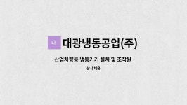대광냉동공업(주) : 산업차량용 냉동기기 설치 및 조작원 채용 | 더팀스 산업차량용 냉동기기 설치 및 조작원 채용 by 대광냉동공업(주)
