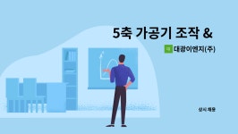 대광이엔지(주) : 5축 가공기 조작 & 프로그램 인력 채용(경력자 우대) | 더팀스 5축 가공기 조작 & 프로그램 인력 채용(경력자 우대) by...