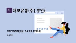 대보유통(주) 부안(서울)주유소 | 대보유통(주) 부안(서울)휴게소 : 부안고려청자(서울)고속도로 휴게소 편의점 판매사원 모집(부안읍 통근차량운행 /기숙사제공) | 더팀스...