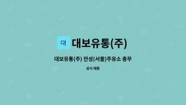 대보유통(주) 부안(서울)주유소 | 대보유통(주) : 대보유통(주) 안성(서울)주유소 총무(관리)사원 모집 | 더팀스 대보유통(주) 안성(서울)주유소 총무(관리)사원 모집 by 대보유통(주)