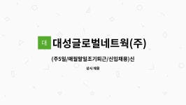 대성글로벌네트웍(주) : (주5일/매월말일조기퇴근/신입채용)... 신입채용)신한CRM센터 해피콜 상담사 채용 by 대성글로벌네트웍(주)