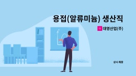 대영씨앤에프 | 대영산업(주) : 용접(알류미늄) 생산직 직원모집 | 더팀스 용접(알류미늄) 생산직 직원모집 by 대영산업(주)