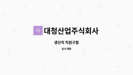 대청산업주식회사 : 생산직 직원구함 | 더팀스 생산직 직원구함 by 대청산업주식회사