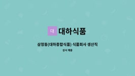유한회사 인선종합식품 | 대하식품 : 삼정동(대하종합식품) 식품회사 생산직 모집 | 더팀스 삼정동(대하종합식품) 식품회사 생산직 모집 by 대하식품